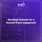 Decoding Podcasts for a focused brand engagement