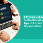 5 Proven LinkedIn Profile Branding Tips to Attract Opportunities