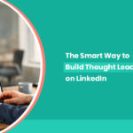 The Smart Way to Build Thought Leadership on LinkedIn