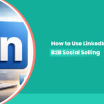 How to Use LinkedIn for B2B Social Selling